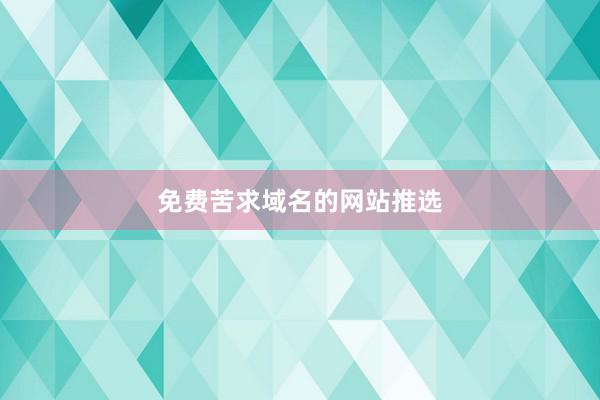 免费苦求域名的网站推选