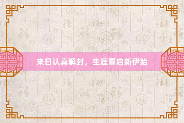 来日认真解封，生涯重启新伊始