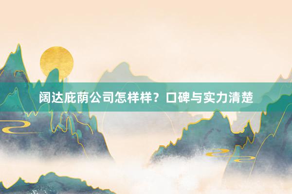 阔达庇荫公司怎样样？口碑与实力清楚