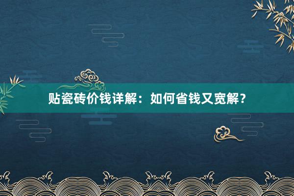 贴瓷砖价钱详解：如何省钱又宽解？