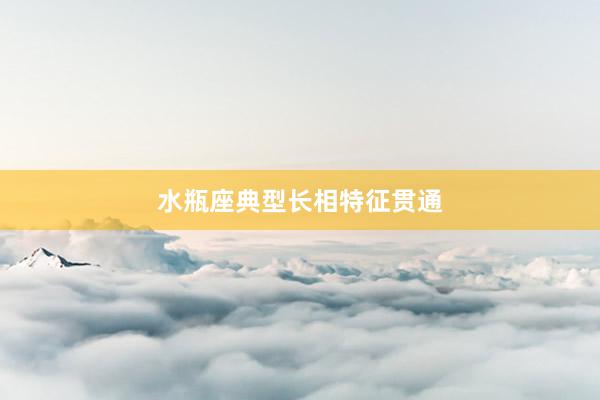 水瓶座典型长相特征贯通