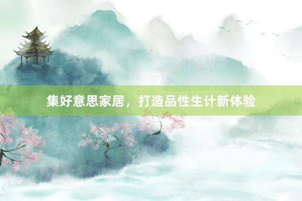 集好意思家居，打造品性生计新体验
