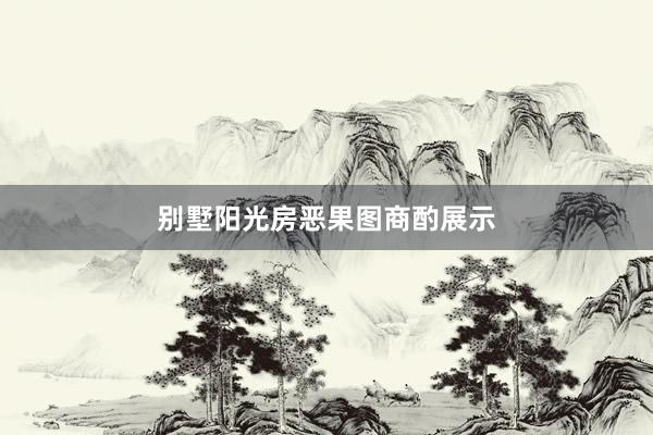 别墅阳光房恶果图商酌展示