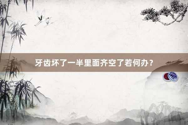 牙齿坏了一半里面齐空了若何办？