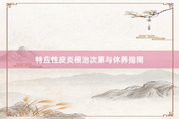 特应性皮炎根治次第与休养指南