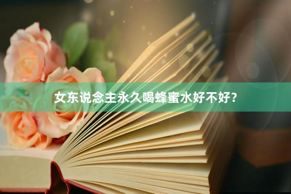 女东说念主永久喝蜂蜜水好不好?