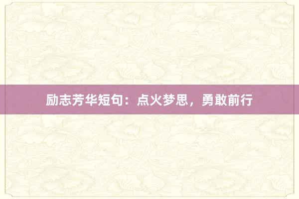 励志芳华短句：点火梦思，勇敢前行