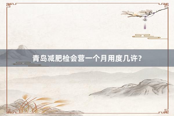 青岛减肥检会营一个月用度几许？