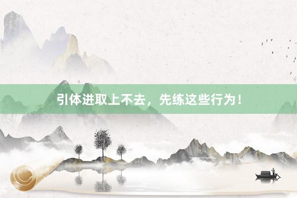 引体进取上不去，先练这些行为！